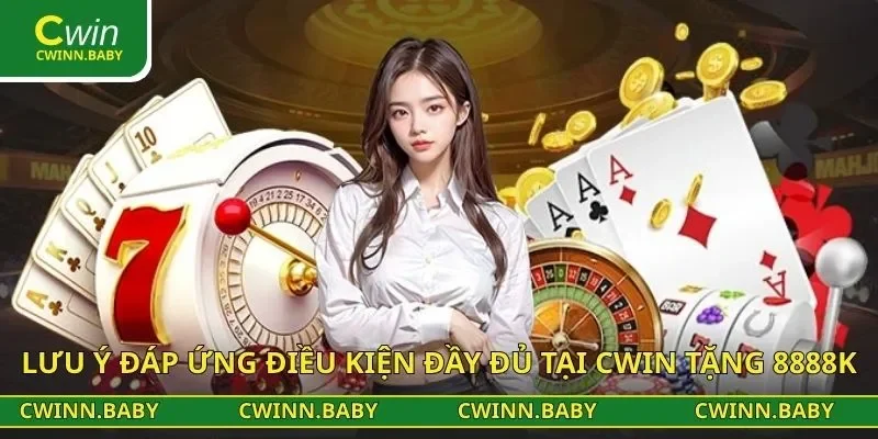 Lưu ý đáp ứng điều kiện đầy đủ tại CWIN tặng 8888k